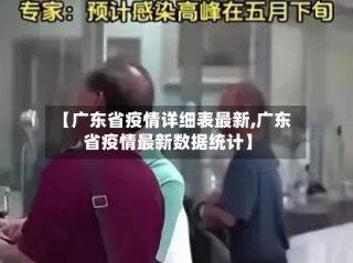 【广东省疫情详细表最新,广东省疫情最新数据统计】