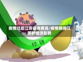 疫情过后江苏省消费高/疫情期间江苏的经济形势