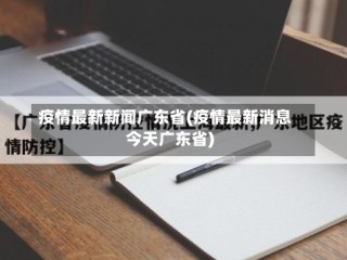 疫情最新新闻广东省(疫情最新消息今天广东省)