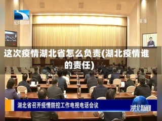 这次疫情湖北省怎么负责(湖北疫情谁的责任)