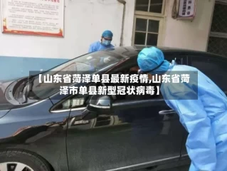 【山东省菏泽单县最新疫情,山东省菏泽市单县新型冠状病毒】
