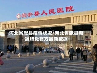 河北省献县疫情状况/河北省献县新冠肺炎官方最新数据