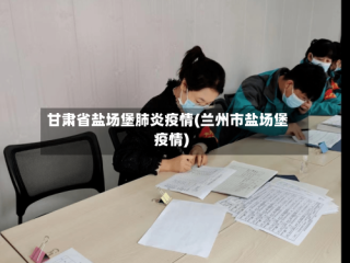甘肃省盐场堡肺炎疫情(兰州市盐场堡疫情)