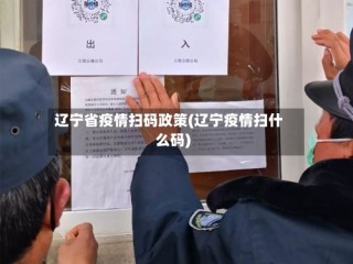 辽宁省疫情扫码政策(辽宁疫情扫什么码)