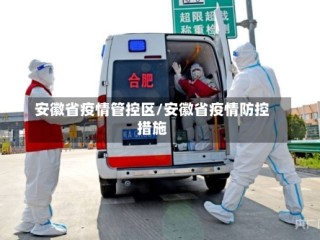 安徽省疫情管控区/安徽省疫情防控措施
