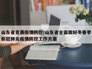 山东省竞赛疫情防控/山东省全面做好冬春季新冠肺炎疫情防控工作方案