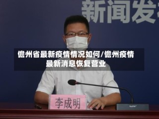 儋州省最新疫情情况如何/儋州疫情最新消息恢复营业