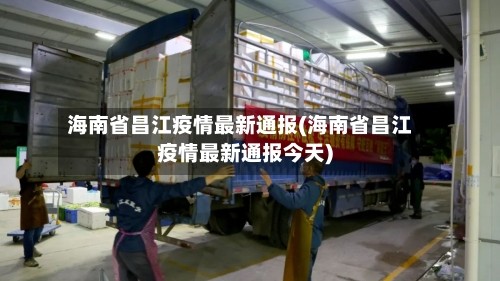海南省昌江疫情最新通报(海南省昌江疫情最新通报今天)