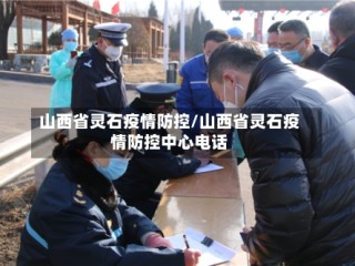 山西省灵石疫情防控/山西省灵石疫情防控中心电话