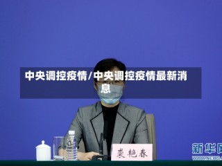 中央调控疫情/中央调控疫情最新消息