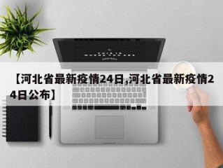 【河北省最新疫情24日,河北省最新疫情24日公布】