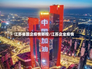 江苏省国企疫情防控/江苏企业疫情