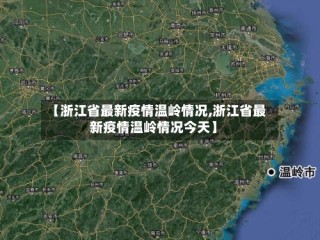 【浙江省最新疫情温岭情况,浙江省最新疫情温岭情况今天】
