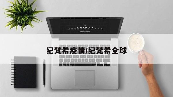 纪梵希疫情/纪梵希全球