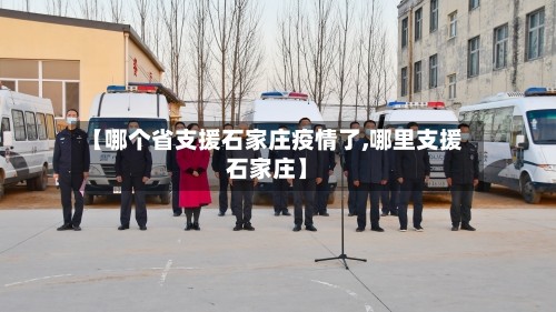 【哪个省支援石家庄疫情了,哪里支援石家庄】
