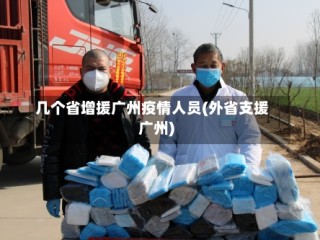 几个省增援广州疫情人员(外省支援广州)