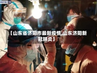 【山东省济阳市最新疫情,山东济阳新冠肺炎】