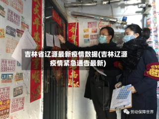 吉林省辽源最新疫情数据(吉林辽源疫情紧急通告最新)