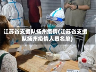 江苏省支援队扬州疫情(江苏省支援队扬州疫情人员名单)
