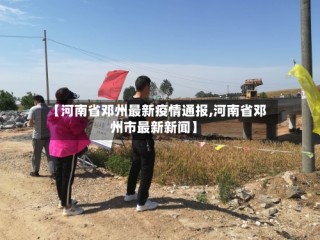【河南省邓州最新疫情通报,河南省邓州市最新新闻】
