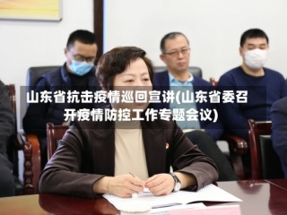 山东省抗击疫情巡回宣讲(山东省委召开疫情防控工作专题会议)