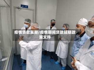 疫情贷款展期/疫情期间贷款延期政策文件