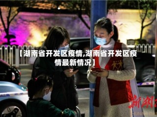 【湖南省开发区疫情,湖南省开发区疫情最新情况】