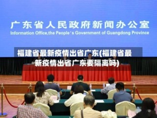 福建省最新疫情出省广东(福建省最新疫情出省广东要隔离吗)