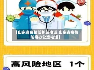【山东省疫情防护站电话,山东省疫情防疫办公室电话】