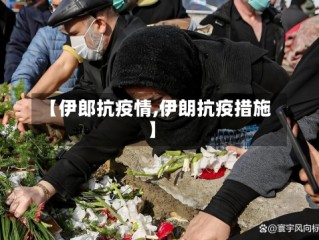 【伊郎抗疫情,伊朗抗疫措施】