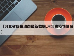【河北省疫情动态最新数据,河北省疫情情况】