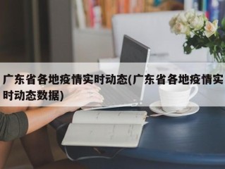 广东省各地疫情实时动态(广东省各地疫情实时动态数据)