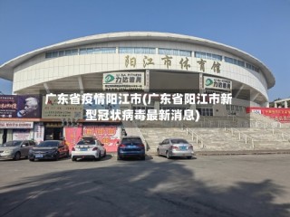 广东省疫情阳江市(广东省阳江市新型冠状病毒最新消息)