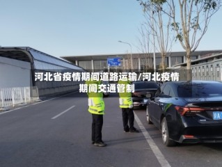 河北省疫情期间道路运输/河北疫情期间交通管制