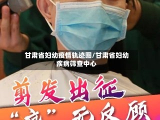 甘肃省妇幼疫情轨迹图/甘肃省妇幼疾病筛查中心