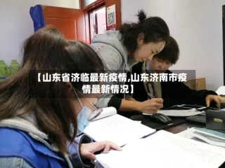 【山东省济临最新疫情,山东济南市疫情最新情况】