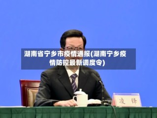 湖南省宁乡市疫情通报(湖南宁乡疫情防控最新调度令)