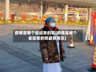 疫情是哪个省结束的呢(疫情是哪个省结束的呢最新消息)