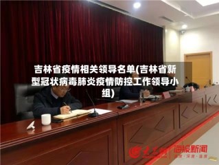 吉林省疫情相关领导名单(吉林省新型冠状病毒肺炎疫情防控工作领导小组)