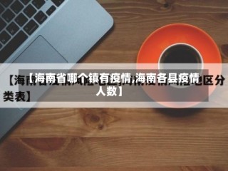 【海南省哪个镇有疫情,海南各县疫情人数】
