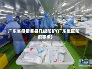 广东省疫情各县几级防护(广东地区防疫等级)