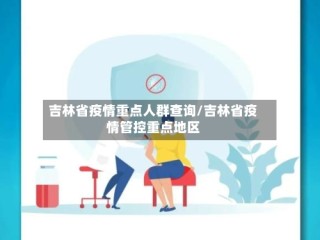 吉林省疫情重点人群查询/吉林省疫情管控重点地区