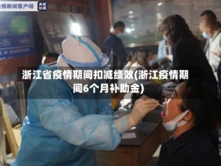 浙江省疫情期间扣减绩效(浙江疫情期间6个月补助金)