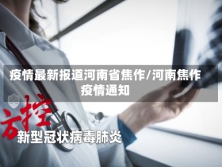 疫情最新报道河南省焦作/河南焦作疫情通知