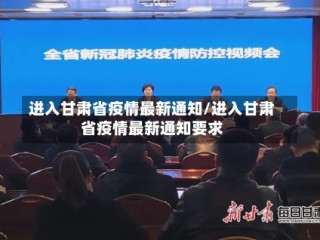 进入甘肃省疫情最新通知/进入甘肃省疫情最新通知要求