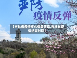 【吉林省疫情多久恢复正常,吉林省疫情结束时间】