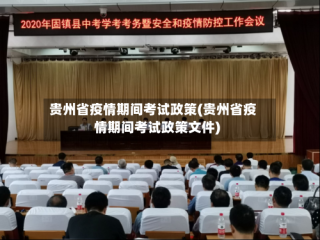 贵州省疫情期间考试政策(贵州省疫情期间考试政策文件)