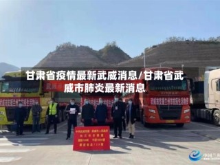 甘肃省疫情最新武威消息/甘肃省武威市肺炎最新消息