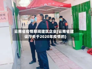 云南省疫情期间建筑企业(云南省建设厅关于2020年疫情的)