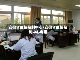 安徽省疫情控制中心/安徽省疫情控制中心电话